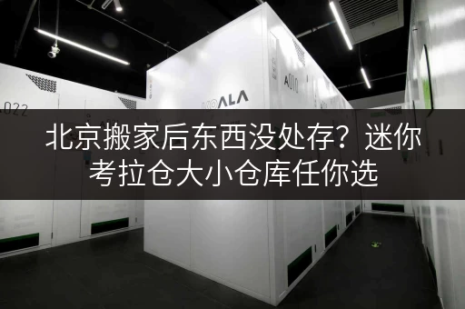 北京搬家后东西没处存？迷你考拉仓大小仓库任你选