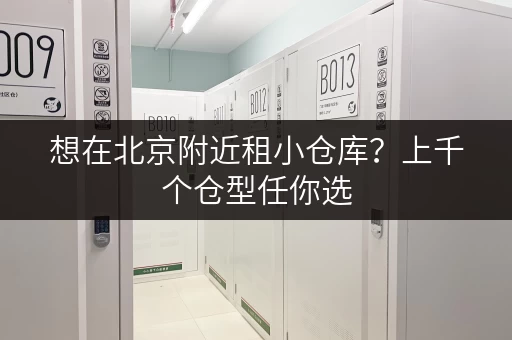想在北京附近租小仓库？上千个仓型任你选，租期灵活超划算