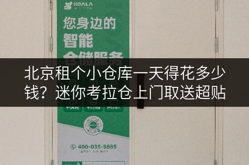 北京租个小仓库一天得花多少钱？迷你考拉仓上门取送超贴心！