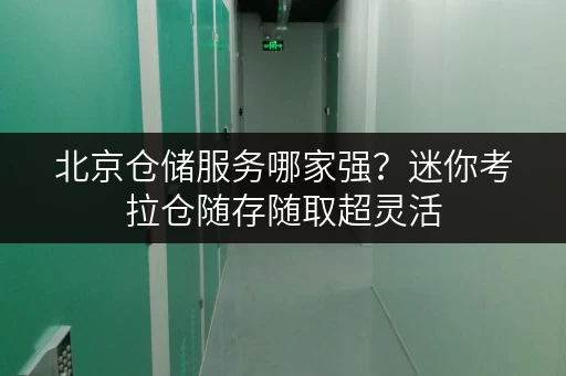 北京仓储服务哪家强?迷你考拉仓随存随取超灵活 北京仓储服务哪家强?迷你考拉仓随存随取超灵活