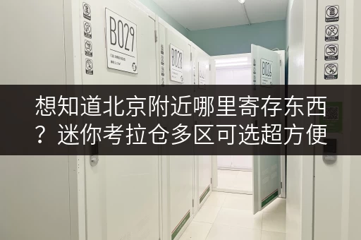 想知道北京附近哪里寄存东西?迷你考拉仓多区可选超方便 想知道北京附近哪里寄存东西?迷你考拉仓多区可选超方便