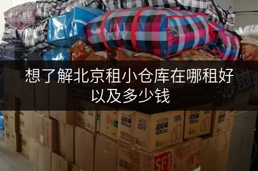 想了解北京租小仓库在哪租好以及多少钱,这篇别错过 想了解北京租小仓库在哪租好以及多少钱,这篇别错过