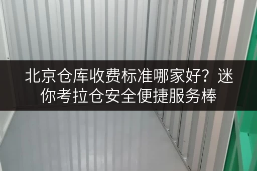 北京仓库收费标准哪家好?迷你考拉仓安全便捷服务棒 北京仓库收费标准哪家好?迷你考拉仓安全便捷服务棒