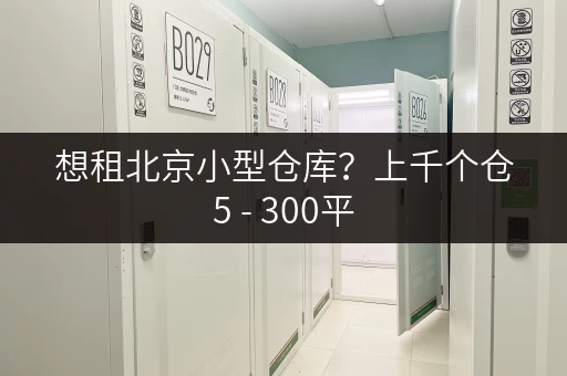 想租北京小型仓库?上千个仓5 - 300平,交通便利任你选 想租北京小型仓库?上千个仓5 - 300平,交通便利任你选