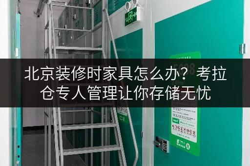 北京装修时家具怎么办？考拉仓专人管理让你存储无忧