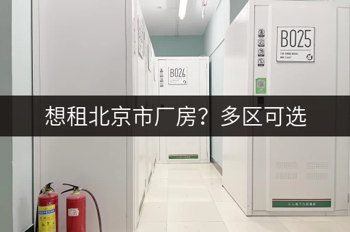 想租北京市厂房?多区可选,租期灵活任你挑 想租北京市厂房?多区可选,租期灵活任你挑
