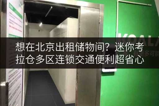 想在北京出租储物间?迷你考拉仓多区连锁交通便利超省心 想在北京出租储物间?迷你考拉仓多区连锁交通便利超省心