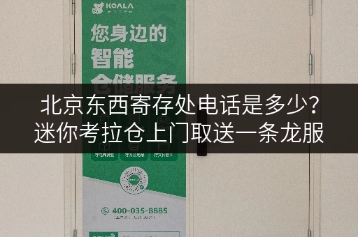 北京东西寄存处电话是多少?迷你考拉仓上门取送一条龙服务 北京东西寄存处电话是多少?迷你考拉仓上门取送一条龙服务