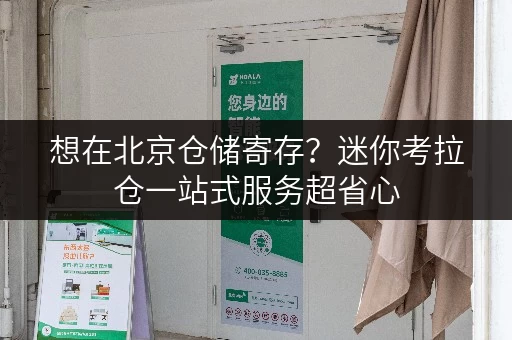 想在北京仓储寄存?迷你考拉仓一站式服务超省心 想在北京仓储寄存?迷你考拉仓一站式服务超省心