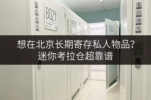 想在北京长期寄存私人物品？迷你考拉仓超靠谱