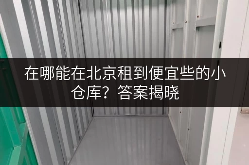 在哪能在北京租到便宜些的小仓库？答案揭晓