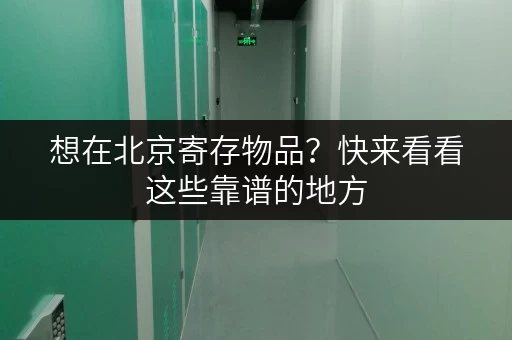 想在北京寄存物品?快来看看这些靠谱的地方 想在北京寄存物品?快来看看这些靠谱的地方