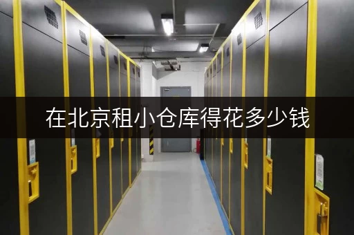 在北京租小仓库得花多少钱，这里价格超美丽！