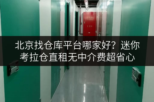 北京找仓库平台哪家好？迷你考拉仓直租无中介费超省心