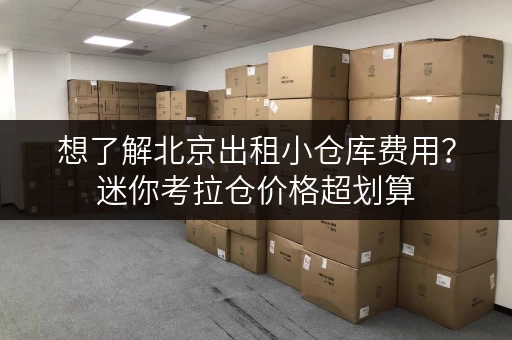 想了解北京出租小仓库费用？迷你考拉仓价格超划算