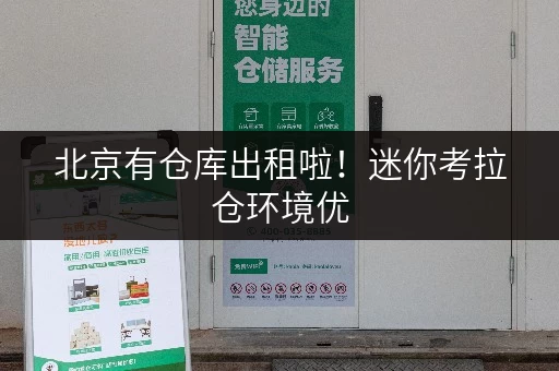 北京有仓库出租啦!迷你考拉仓环境优,全方位保障物品安全 北京有仓库出租啦!迷你考拉仓环境优,全方位保障物品安全