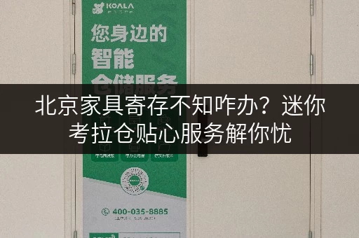 北京家具寄存不知咋办?迷你考拉仓贴心服务解你忧 北京家具寄存不知咋办?迷你考拉仓贴心服务解你忧