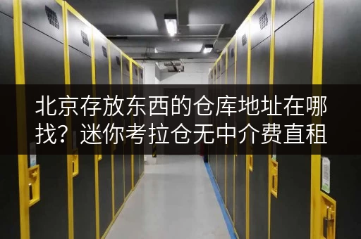 北京存放东西的仓库地址在哪找？迷你考拉仓无中介费直租