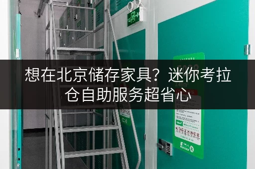 想在北京储存家具？迷你考拉仓自助服务超省心