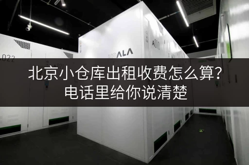 北京小仓库出租收费怎么算？电话里给你说清楚