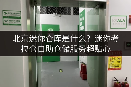 北京迷你仓库是什么？迷你考拉仓自助仓储服务超贴心