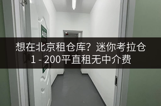 想在北京租仓库?迷你考拉仓1 - 200平直租无中介费 想在北京租仓库?迷你考拉仓1 - 200平直租无中介费