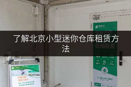 了解北京小型迷你仓库租赁方法,让存储更省心 了解北京小型迷你仓库租赁方法,让存储更省心