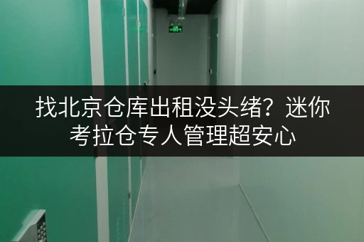 找北京仓库出租没头绪?迷你考拉仓专人管理超安心 找北京仓库出租没头绪?迷你考拉仓专人管理超安心