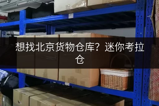 想找北京货物仓库？迷你考拉仓，安全便捷还能上门取送