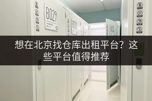 想在北京找仓库出租平台?这些平台值得推荐 想在北京找仓库出租平台?这些平台值得推荐