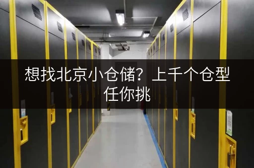 想找北京小仓储?上千个仓型任你挑,租期灵活超方便 想找北京小仓储?上千个仓型任你挑,租期灵活超方便
