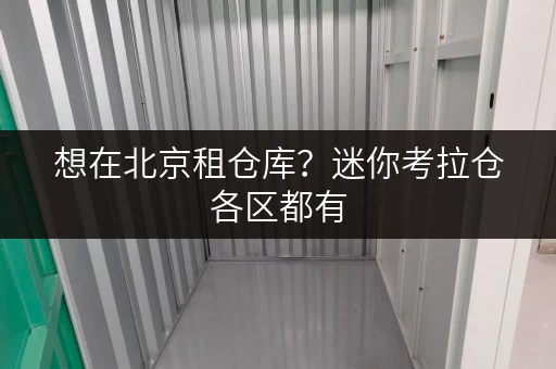 想在北京租仓库?迷你考拉仓各区都有,1 - 200平米任你选 想在北京租仓库?迷你考拉仓各区都有,1 - 200平米任你选