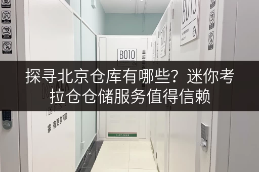 探寻北京仓库有哪些？迷你考拉仓仓储服务值得信赖