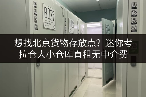 想找北京货物存放点？迷你考拉仓大小仓库直租无中介费