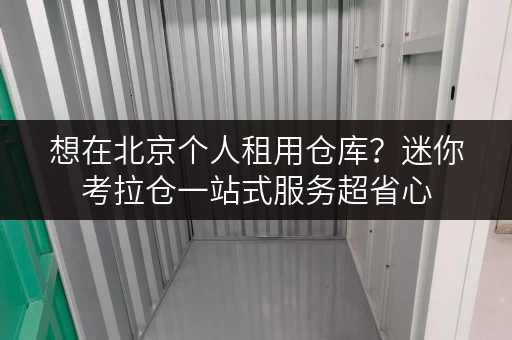 想在北京个人租用仓库?迷你考拉仓一站式服务超省心 想在北京个人租用仓库?迷你考拉仓一站式服务超省心
