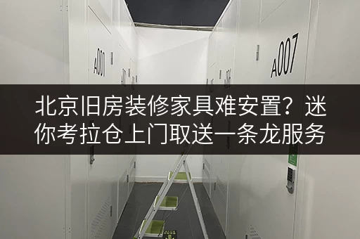 北京旧房装修家具难安置？迷你考拉仓上门取送一条龙服务