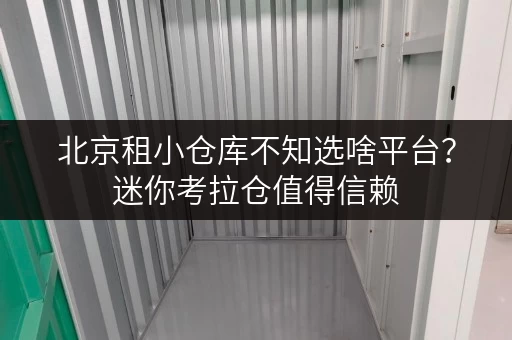 北京租小仓库不知选啥平台？迷你考拉仓值得信赖