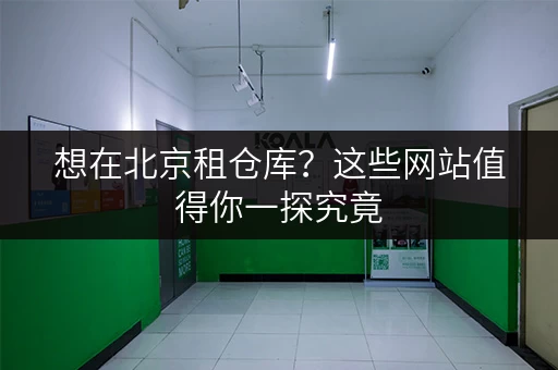 想在北京租仓库？这些网站值得你一探究竟