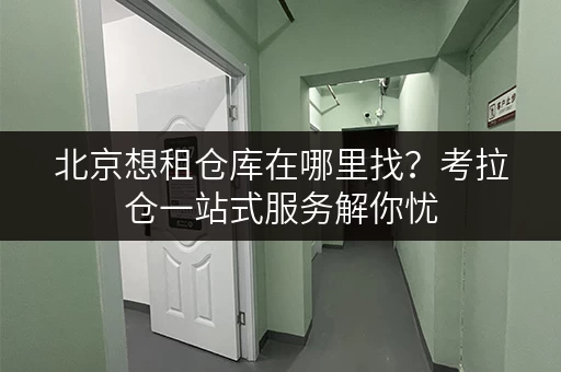 北京想租仓库在哪里找？考拉仓一站式服务解你忧