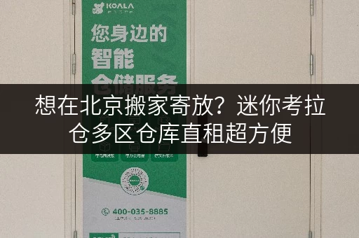 想在北京搬家寄放？迷你考拉仓多区仓库直租超方便