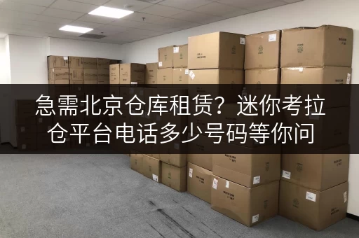 急需北京仓库租赁？迷你考拉仓平台电话多少号码等你问