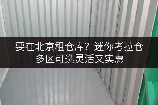 要在北京租仓库？迷你考拉仓多区可选灵活又实惠