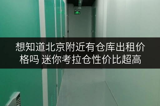 想知道北京附近有仓库出租价格吗 迷你考拉仓性价比超高