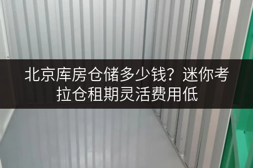 北京库房仓储多少钱？迷你考拉仓租期灵活费用低