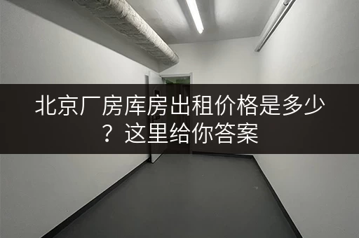 北京厂房库房出租价格是多少？这里给你答案