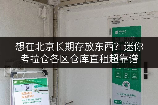 想在北京长期存放东西？迷你考拉仓各区仓库直租超靠谱