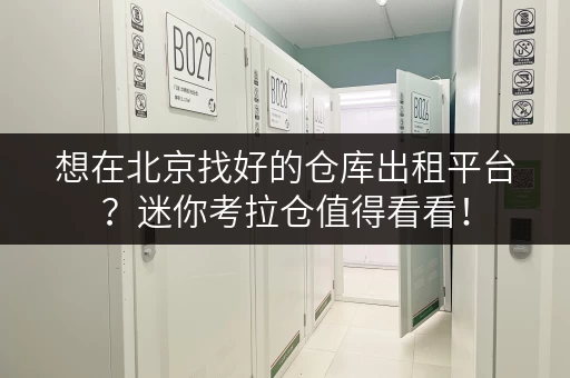 想在北京找好的仓库出租平台？迷你考拉仓值得看看！