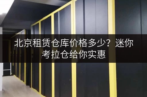 北京租赁仓库价格多少？迷你考拉仓给你实惠