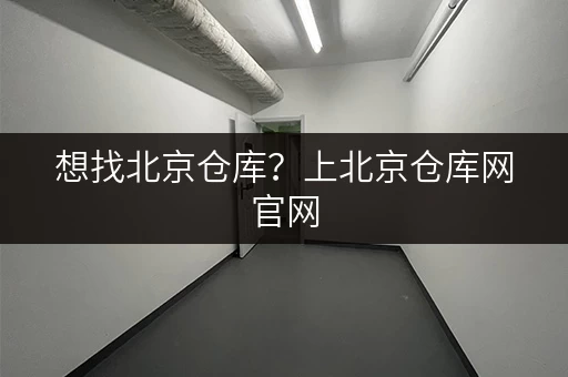 想找北京仓库?上北京仓库网官网,海量仓储任你选 想找北京仓库?上北京仓库网官网,海量仓储任你选