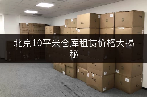 北京10平米仓库租赁价格大揭秘，不看亏大啦！